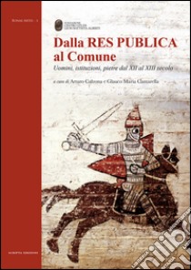 Dalla Res Publica al Comune. Uomini, istituzioni, pietre dal XII al XIII secolo libro di Calzona A. (cur.); Cantarella G. M. (cur.)