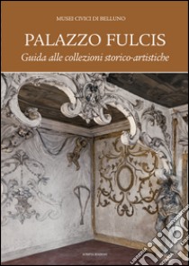 Palazzo Fulcis. Musei Civici di Belluno. Guida alle collezioni storico-artistiche libro di Ton D. (cur.)