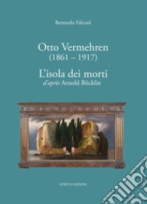 Otto Vermehren (1861-1917). L'isola dei morti d'aprés Arnold Böcklin. Ediz. illustrata libro di Falconi Bernardo