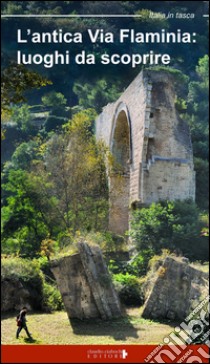 L'antica Via Flaminia. Luoghi da scoprire libro di Moscardi Floria; Ciabochi C. (cur.)