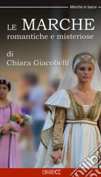 Le Marche romantiche e misteriose libro di Giacobelli Chiara; Ciabochi C. (cur.)