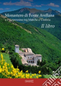 Monastero di Fonte Avellana e l'Appennino tra Marche e Umbria libro di Marinucci Sara; Moscardi Floria; Ciabochi C. (cur.)