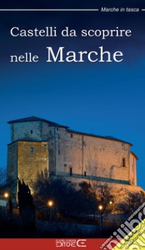 Castelli da scoprire nelle Marche libro di Berluti Alessandro; Ciabochi Claudio; Moscardi Floria