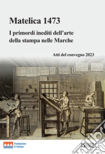 Matelica 1473. I primordi inediti dell'arte della stampa nelle Marche. Atti del convegno 2023 libro di Branciani Luchina; Mariani Franco; Masturzo Pietro; Parrini M. (cur.)