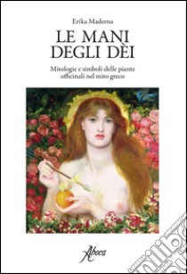 Le mani degli dei. Mitologie e simboli delle piante officinali nel mito greco libro di Maderna Erika