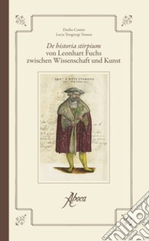 De historia stirpium-De historia stirpium von Leonhart Fuchs zwischen Wissenschaft und Kunst (rist. anast. Basilea, 1542). Ediz. bilingue libro di Tongiorgi Tomasi Lucia; Contin Duilio; Fuchs Leonhart