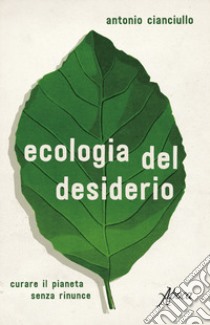 L'ecologia del desiderio. Curare il pianeta senza rinunce libro di Cianciullo Antonio