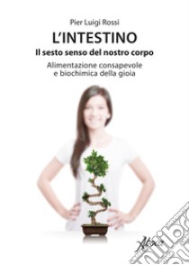 L'intestino. Il sesto senso del nostro corpo. Alimentazione consapevole e biochimica della gioia libro di Rossi Pier Luigi