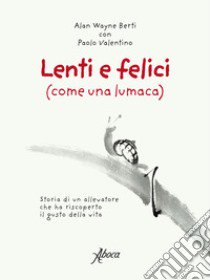 Lenti e felici (come una lumaca). Storia di un allevatore che ha riscoperto il gusto della vita libro di Wayne Berti Alan; Valentino Paolo