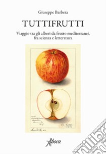 Tuttifrutti. Viaggio tra gli alberi da frutto mediterranei, fra scienza e letteratura. Ediz. a colori libro di Barbera Giuseppe