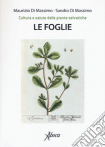 Le foglie. Cultura e salute dalle piante selvatiche libro di Di Massimo Maurizio; Di Massimo Sandro