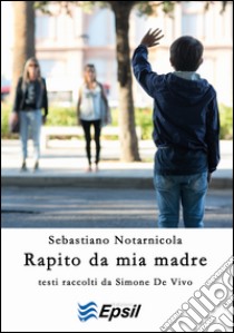 Rapito da mia madre libro di Notarnicola Sebastiano; De Vivo S. (cur.)