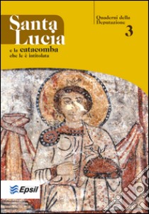 Santa Lucia e la catacomba che le è intitolata. Ediz. illustrata libro di Fondazione Deputazione della cappella di S. Lucia (cur.)