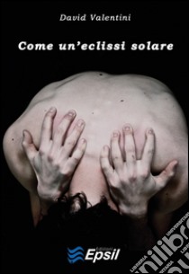 Come un'eclissi solare libro di Valentini David