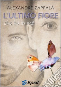 L'ultimo fiore che ho in me libro di Zappalà Alexandre