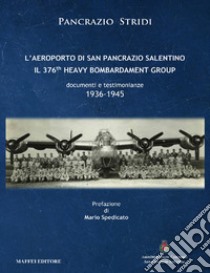 L'aeroporto di San Pancrazio Salentino. Il 376th heavy bombardament group. Documenti e testimonianze (1936-1945) libro di Stridi Pancrazio