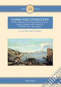 Napoli nell'Ottocento. Cultura, musica, arte, vita quotidiana, scienza, credenze popolari nella capitale di «Un regno che è stato grande» libro di Capodieci S. (cur.)