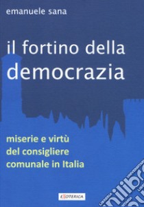 Il fortino della democrazia. Miserie e virtù del consigliere comunale in Italia libro di Sana Emanuele