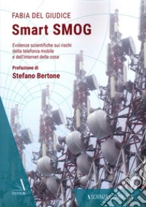 Smart smog. Evidenze scientifiche sui rischi della telefonia mobile e dell'internet delle cose libro di Del Giudice Fabia