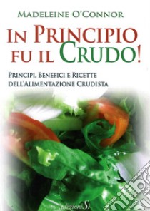 In principio fu il crudo! Principi, benefici e ricette dell'alimentazione crudista libro di O'Connor Madeleine