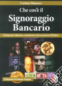 Che cos'è il signoraggio bancario. L'arma per ottenere, mantenere ed accrescere il potere libro di Massaro Cosimo