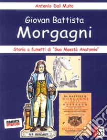 Giovan Battista Morgagni. Storia a fumetti di «sua maestà anatomia» libro di Dal Muto Antonio