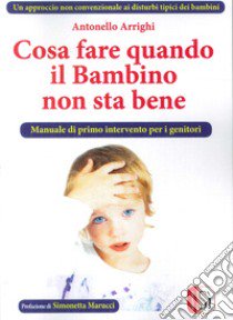 Cosa fare quando il bambino non sta bene. Un approccio non convenzionale ai disturbi tipici dei bambini libro di Arrighi Antonello