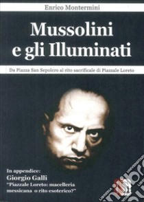 Mussolini e gli Illuminati. Da piazza San Sepolcro al rito sacrificale di piazzale Loreto libro di Montermini Enrico