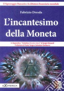 L'incantesimo della moneta. Il signoraggio bancario e la dittatura finanziaria mondiale libro di Dresda Fabrizio