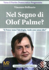 Nel Segno di Olof Palme? Il potere teme l'ideologia, vuole cose senza idee? libro di Bellisario Vincenzo