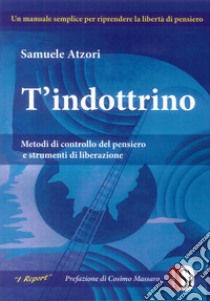 T'indottrino. Metodi di controllo del pensiero e strumenti di liberazione libro di Atzori Samuele