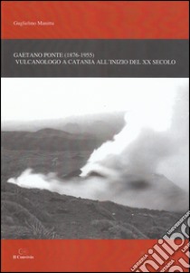 Gaetano Ponte (1876-1955). Vulcanologo a Catania all'inizio del XX secolo libro di Manitta Guglielmo