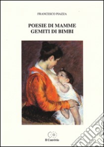 Poesie di mamme, gemiti di bimbi libro di Piazza Francesco