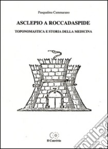 Asclepio a Roccadaspide. Toponomastica e storia della medicina libro di Cammarano Pasqualina