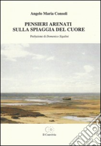 Pensieri arenati sulla spiaggia del cuore libro di Consoli Angelo M.