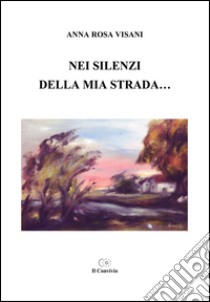 Nei silenzi della mia strada... libro di Visani Anna R.