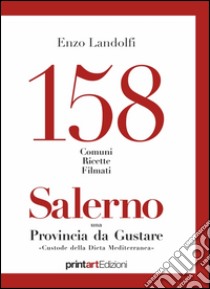 158 comuni, ricette, filmati. Salerno una provincia da gustare. Custode della dieta mediterranea libro di Landolfi Enzo