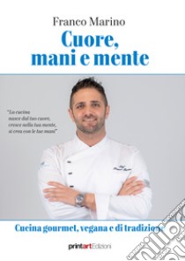 Cuore, mani e mente. Cucina gourmet, vegana e di tradizione libro di Marino Franco