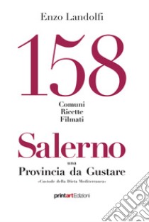 158 comuni, ricette, filmati. Salerno una provincia da gustare. Custode della dieta mediterranea libro di Landolfi Enzo