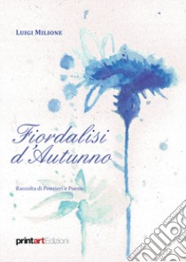 Fiordalisi d'autunno. Raccolta di pensieri e poesie libro di Milione Luigi