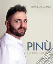 Pinù. La mia cucina libro di Marino Franco