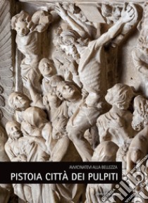 Pistoia città dei pulpiti. Avvicinatevi alla bellezza. Ediz. italiana e inglese libro