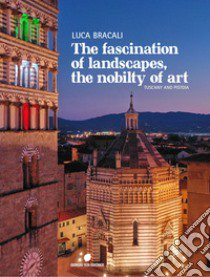 The fascination of landascapes, the nobily of art. Tuscay and Pistoia. Ediz. italiana e inglese libro di Bracali Luca