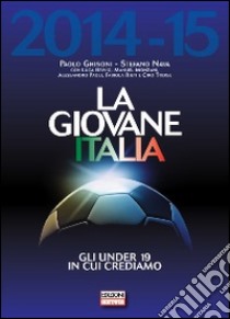 La giovane Italia 2014-2015. Gli under 19 in cui crediamo libro di Ghisoni Paolo; Nava Stefano