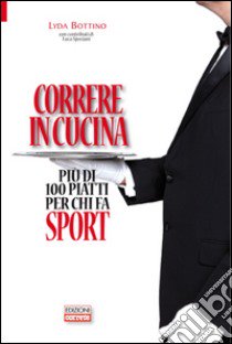 Correre in cucina. Più di 100 piatti per chi fa sport libro di Bottino Lyda; Speciani Luca