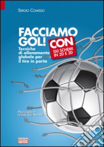 Facciamo gol. Tecniche di allenamento globale per il tiro in porta libro di Comisso Sergio