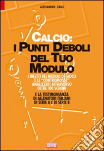 Calcio. I punti deboli del tuo modulo. I difetti dei moduli di gioco e le contromosse analizzati attraverso oltre 100 schemi e la testimonianza di allenatori... libro di Zauli Alessandro