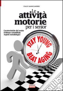 Le attività motorie per i senior. caratteristiche del senior. Evidenze scientifiche. Aspetti metodologici libro di Sannicandro Italo