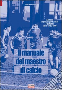 Il manuale del maestro di calcio. Educare al gioco-sport calcio i bambini dai 6 ai 10 anni libro di Rusca Giuliano