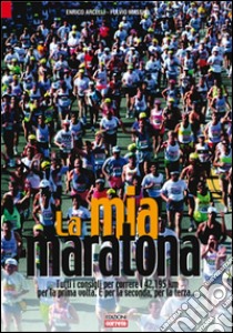 La mia maratona. Tutti i consigli per correre i 42,195 km per la prima volta. E per la seconda, per la terza... libro di Arcelli Enrico; Massini Fulvio